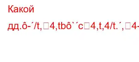 Какой дд.-/t,4,tb`c4,t,4/t.,4-4.c4`4,4`t`t/.,